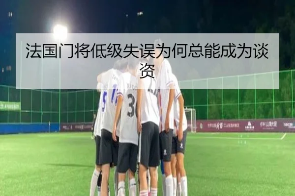 法国门将低级失误为何总能成为谈资