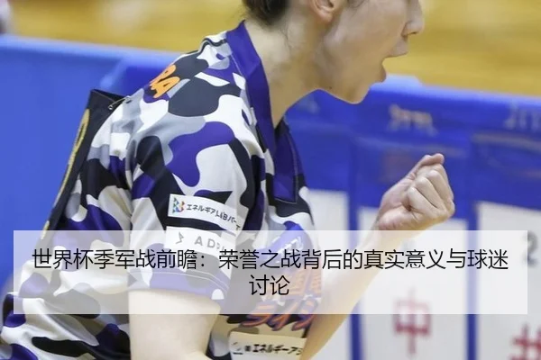 世界杯季军战前瞻：荣誉之战背后的真实意义与球迷讨论