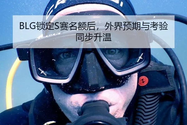 BLG锁定S赛名额后，外界预期与考验同步升温